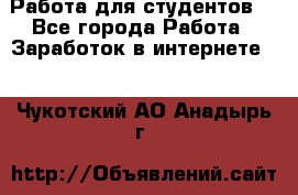 Работа для студентов  - Все города Работа » Заработок в интернете   . Чукотский АО,Анадырь г.